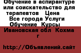 Обучение в аспирантуре или соискательство для терапевтов › Цена ­ 1 - Все города Услуги » Обучение. Курсы   . Ивановская обл.,Кохма г.